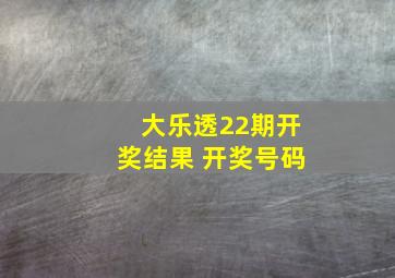 大乐透22期开奖结果 开奖号码